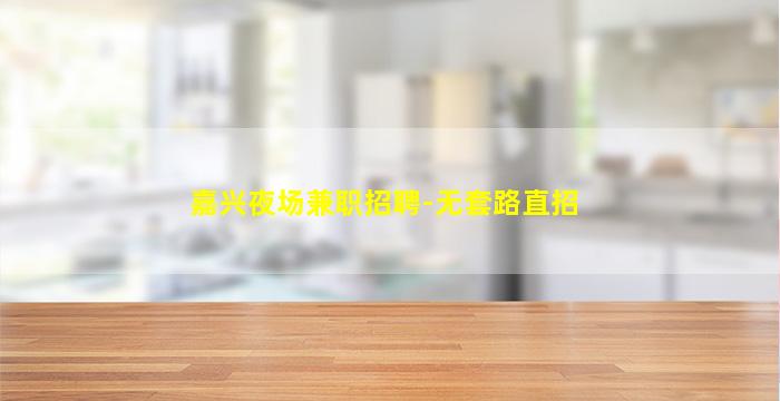 嘉兴夜场兼职招聘-无套路直招