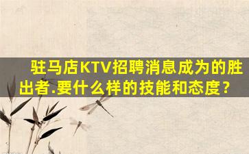 驻马店KTV招聘消息成为的胜出者.要什么样的技能和态度？